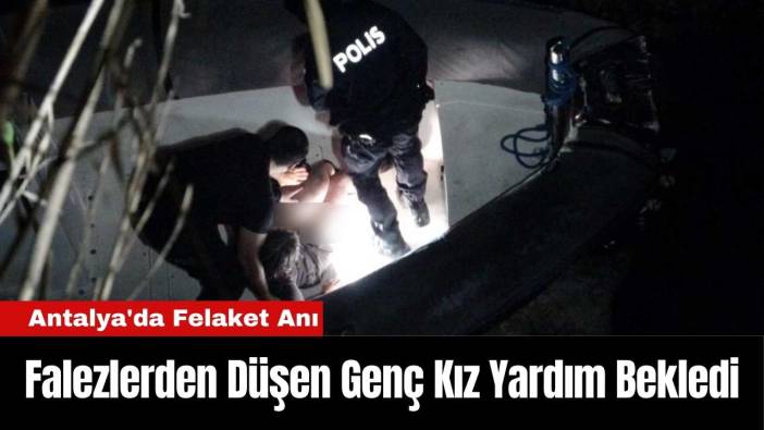 Antalya'da Felaket Anı: Falezlerden Düşen Genç Kız Yardım Bekledi