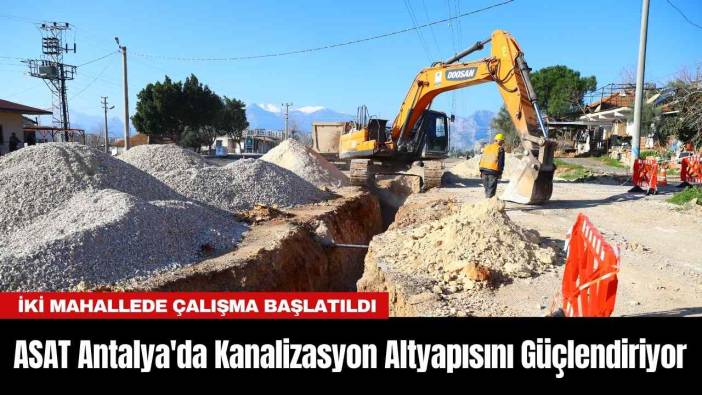 ASAT Antalya'da Kanalizasyon Altyapısını Güçlendiriyor