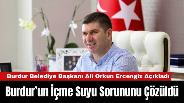 Burdur Belediye Başkanı Ali Orkun Ercengiz İçme Suyu Sorununu Çözdüklerini Açıkladı