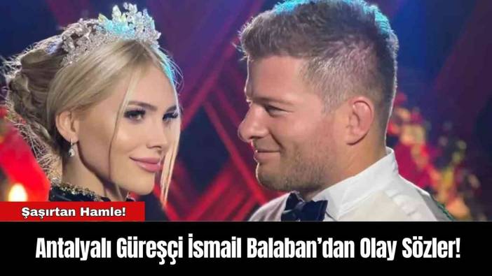 Antalyalı Güreşçi İsmail Balaban’dan Olay Sözler!