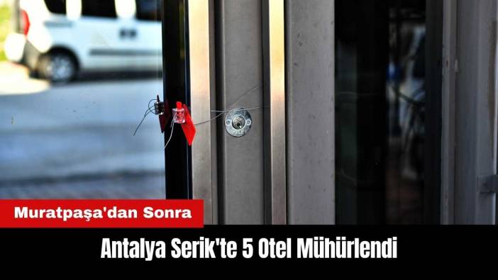 Antalya'da Muratpaşa'dan Sonra Serik'te 5 Otel Mühürlendi