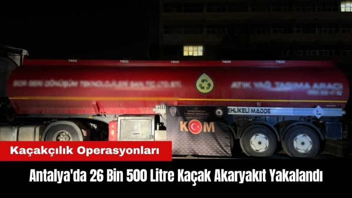 Antalya'da 26 Bin 500 Litre Kaçak Akaryakıt Yakalandı