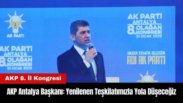 AKP Antalya Başkanı: Yenilenen Değişen Teşkilatımızla Yeniden Yola Düşeceğiz
