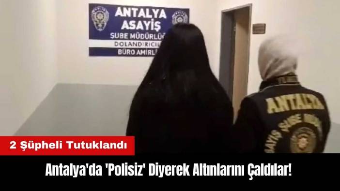Antalya'da 'Polisiz' Diyerek Altınlarını Çaldılar! 2 Şüpheli Tutuklandı