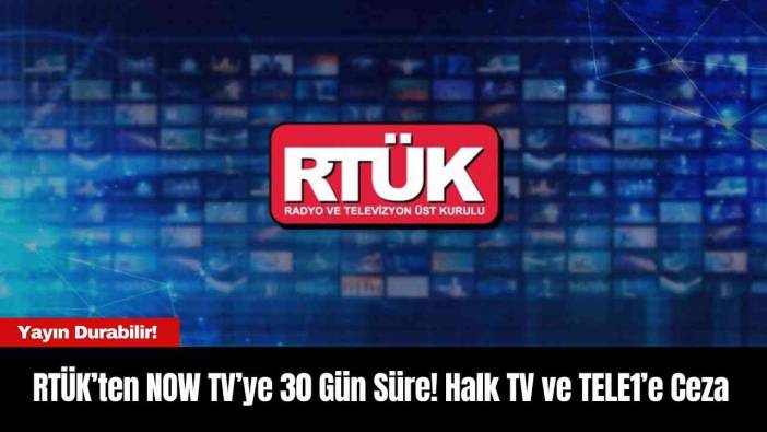 RTÜK’ten NOW TV’ye 30 Gün Süre! Halk TV ve TELE1’e Ceza
