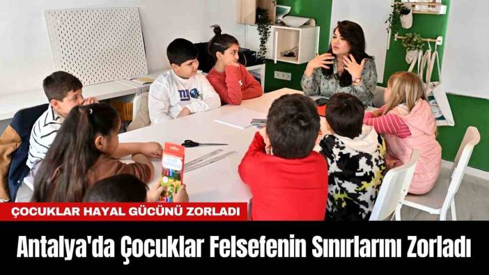 Antalya'da Çocuklar Felsefenin Sınırlarını Zorladı