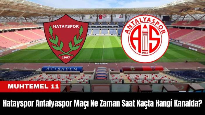 Hatayspor Antalyaspor Maçı Ne Zaman Saat Kaçta Hangi Kanalda? Muhtemel 11'ler