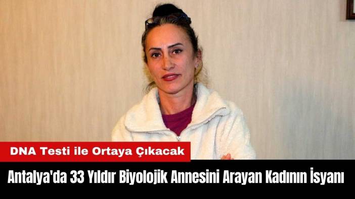 Antalya'da 33 Yıldır Biyolojik Annesini Arayan Kadının İsyanı