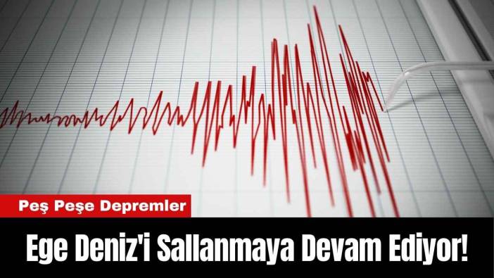 Ege Deniz'i Sallanmaya Devam Ediyor! Peş Peşe Depremler