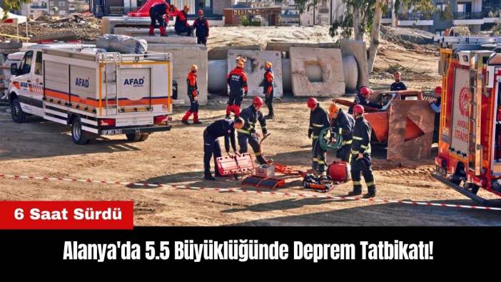 Alanya'da 5.5 Büyüklüğünde Deprem Tatbikatı! 6 Saat Sürdü
