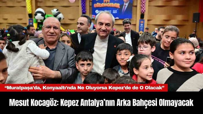 Mesut Kocagöz: Kepez Antalya’nın Arka Bahçesi Olmayacak