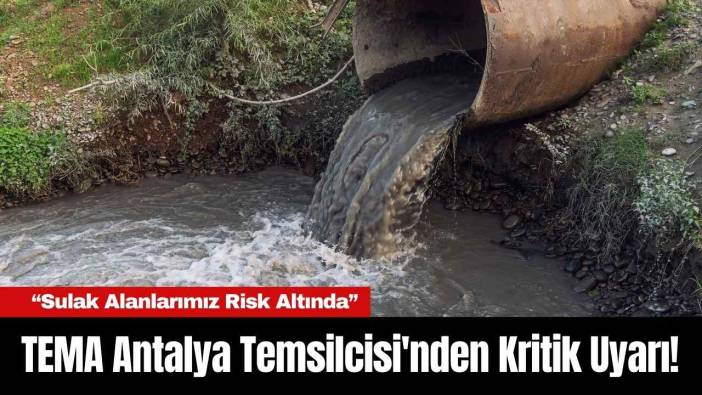 TEMA Antalya Temsilcisi'nden Kritik Uyarı! “Sulak Alanlarımız Risk Altında”