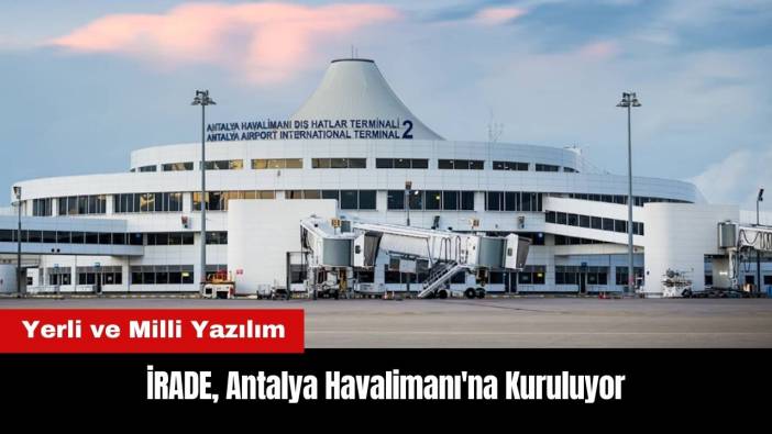 Yerli ve Milli Yazılım İRADE Antalya Havalimanı'na Kuruluyor