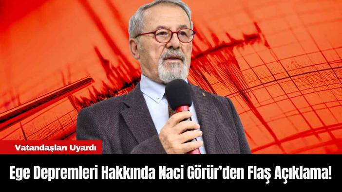 Ege Depremleri Hakkında Naci Görür’den Flaş Açıklama! Vatandaşları Uyardı