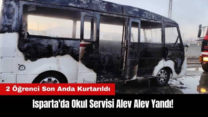 Isparta'da Okul Servisi Alev Alev Yandı! 2 Öğrenci Son Anda Kurtarıldı