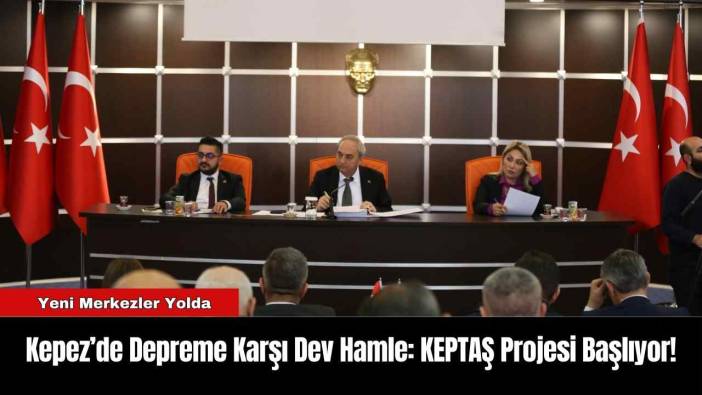 Kepez’de Depreme Karşı Dev Hamle: KEPTAŞ Projesi Başlıyor!