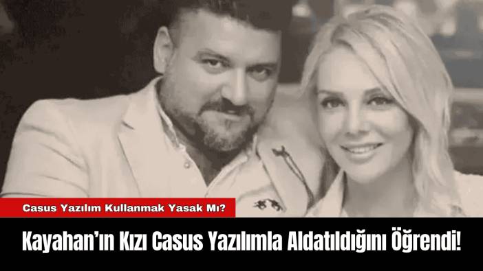 Kayahan’ın Kızı Casus Yazılımla Aldatıldığını Öğrendi!