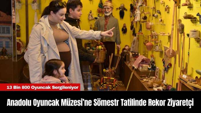 Anadolu Oyuncak Müzesi’ne Sömestr Tatilinde Rekor Ziyaretçi