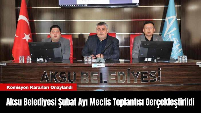 Aksu Belediyesi Şubat Ayı Meclis Toplantısı Gerçekleştirildi