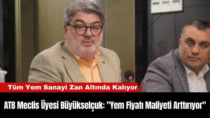 ATB Meclis Üyesi Büyükselçuk: "Yem Fiyatı Maliyeti Arttırıyor"