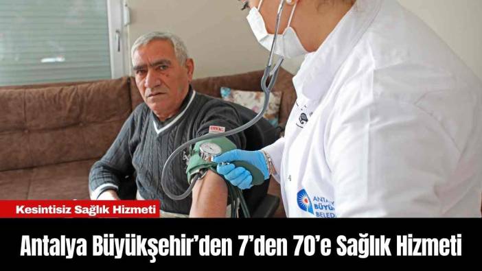 Antalya Büyükşehir Belediyesi’nden 7’den 70’e Sağlık Hizmeti