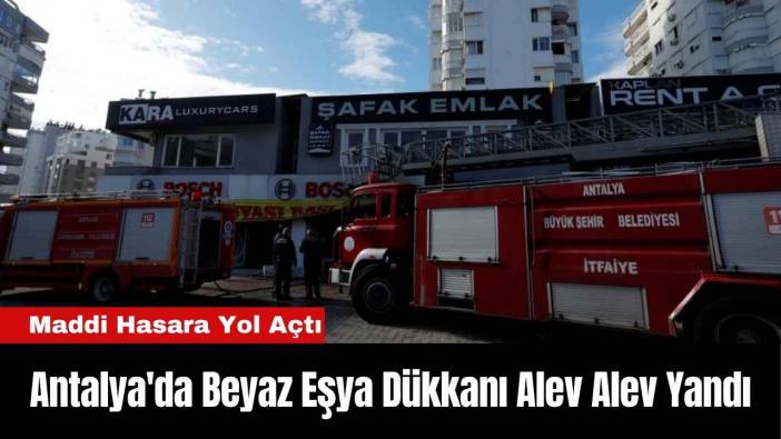 Antalya'da Beyaz Eşya Dükkanı Alev Alev Yandı