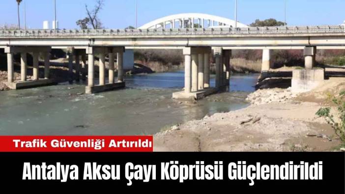 Antalya Aksu Çayı Köprüsü Güçlendirildi: Trafik Güvenliği Artırıldı