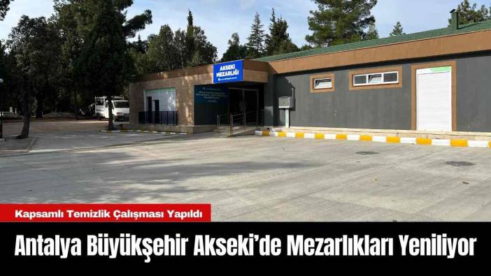 Antalya Büyükşehir Akseki’de Mezarlıkları Yeniliyor