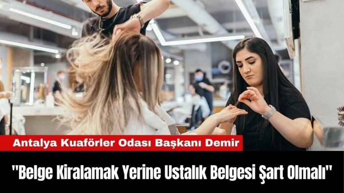 Antalya Kuaförler Odası Başkanı Demir: "Belge Kiralamak Yerine Ustalık Belgesi Şart Olmalı"
