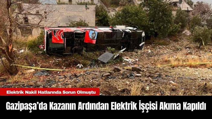 Gazipaşa’da Kazanın Ardından Elektrik İşçisi Akıma Kapıldı