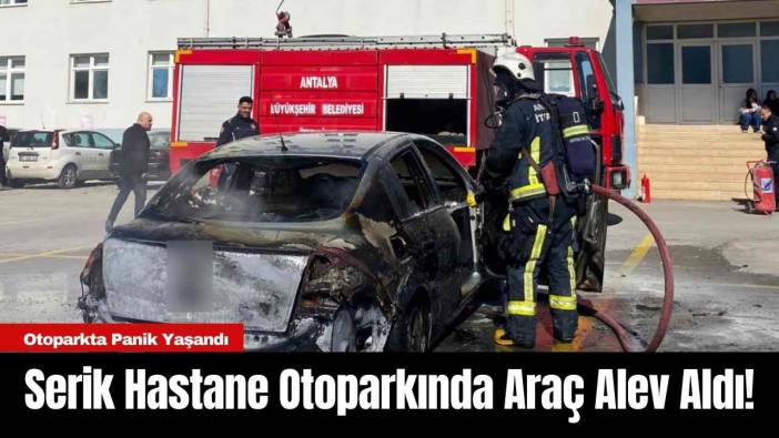Serik Hastane Otoparkında Araç Alev Aldı!