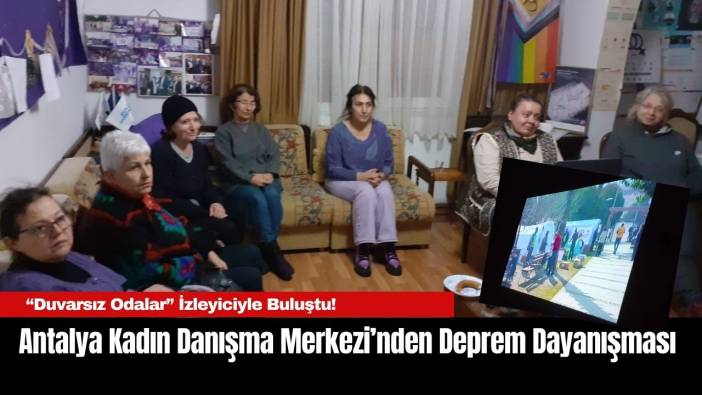 Antalya Kadın Danışma Merkezi’nden Deprem Dayanışması: “Duvarsız Odalar” İzleyiciyle Buluştu!