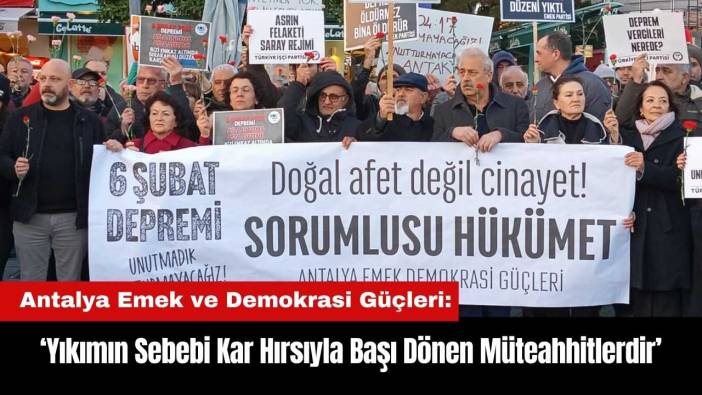 Antalya Emek ve Demokrasi Güçleri: Yıkımın Sebebi Kar Hırsıyla Başı Dönen Müteahhitlerdir