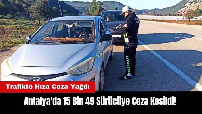 Antalya'da 15 Bin 49 Sürücüye Ceza Kesildi! Trafikte Hıza Ceza Yağdı