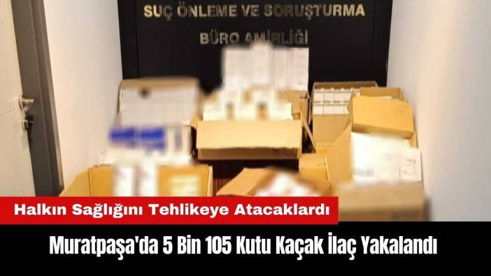 Muratpaşa'da 5 Bin 105 Kutu Kaçak İlaç Yakalandı
