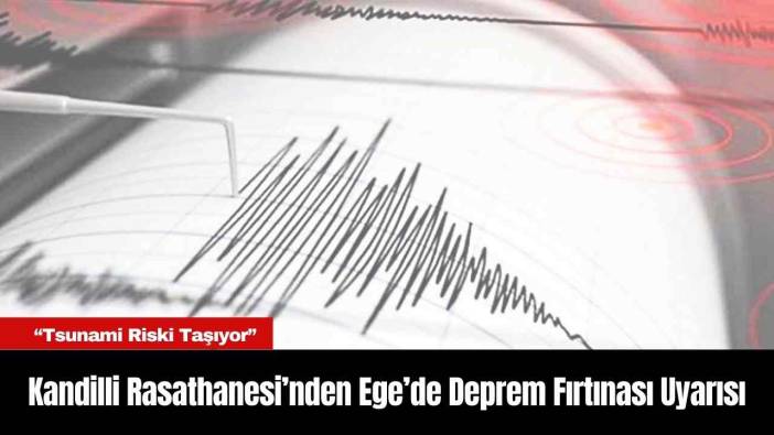 Kandilli Rasathanesi’nden Ege’de Deprem Fırtınası Uyarısı: “Tsunami Riski Taşıyor”