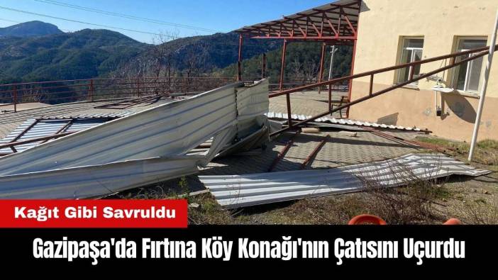Gazipaşa'da Fırtına Köy Konağı'nın Çatısını Uçurdu