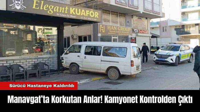 Manavgat’ta Korkutan Anlar! Kamyonet Kontrolden Çıktı