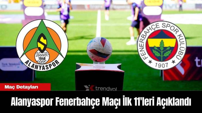Alanyaspor Fenerbahçe Maçı İlk 11'leri Açıklandı