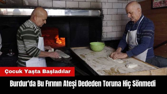 Burdur'da Bu Fırının Ateşi Dededen Toruna Hiç Sönmedi