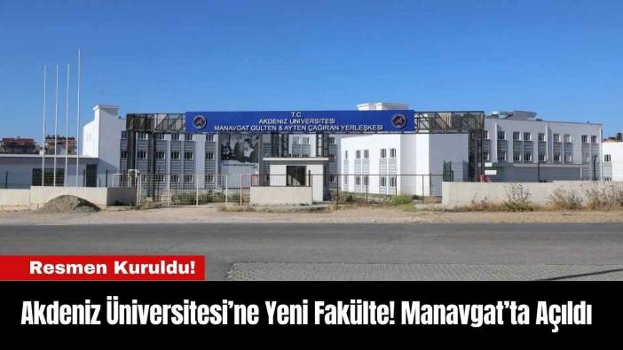 Akdeniz Üniversitesi’ne Yeni Fakülte! Manavgat’ta Açıldı