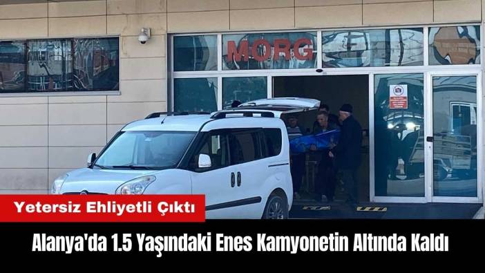 Alanya'da 1.5 Yaşındaki Enes Kamyonetin Altında Kaldı