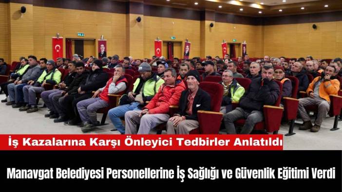 Manavgat Belediyesi Personellerine İş Sağlığı ve Güvenlik Eğitimi Verdi