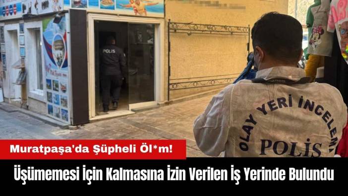 Muratpaşa'da Şüpheli Öl*m! Üşümemesi İçin Kalmasına İzin Verilen İş Yerinde Bulundu