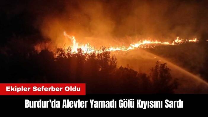 Burdur'da Alevler Yamadı Gölü Kıyısını Sardı