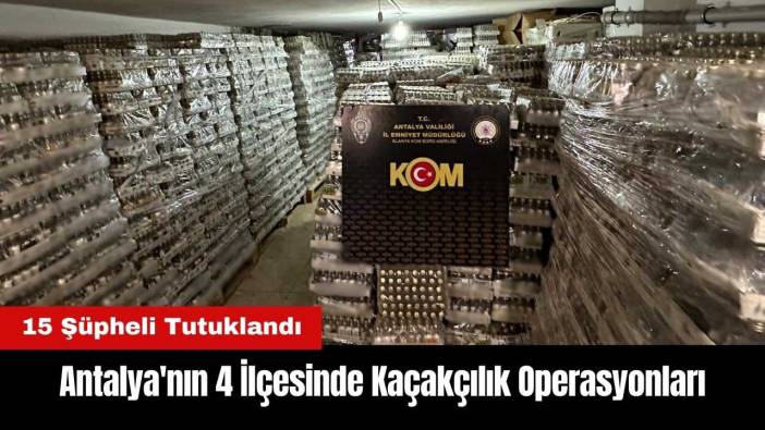 Antalya'nın 4 İlçesinde Kaçakçılık Operasyonları: 15 Tutuklama
