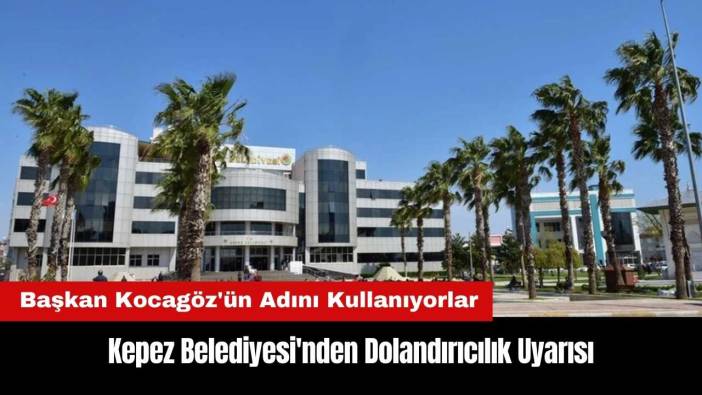 Kepez Belediyesi'nden Dolandırıcılık Uyarısı: Başkan Kocagöz'ün Adını Kullanıyorlar