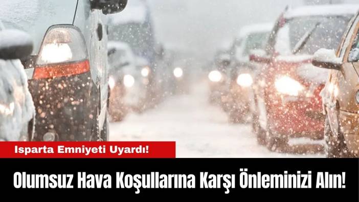 Isparta Emniyeti Uyardı! Olumsuz Hava Koşullarına Karşı Önleminizi Alın!