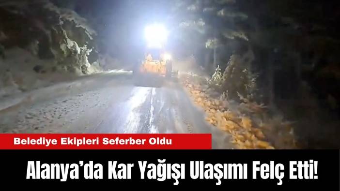 Alanya’da Kar Yağışı Ulaşımı Felç Etti! Belediye Ekipleri Seferber Oldu