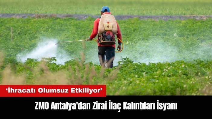 ZMO Antalya'dan Zirai İlaç Kalıntıları İsyanı: İhracatı Olumsuz Etkiliyor